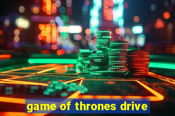 game of thrones drive